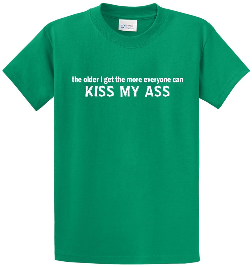 The Older I Get, The More.. Kiss My Ass Printed Tee Shirt-1