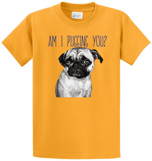 Am I Pugging You? Printed Tee Shirt
